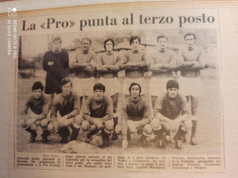Foto 14
Pro Gorizia v sezoni 1970/71. V sezoni 70/71 sem postal standardni igralec Pro Gorizie. Odigral sem približno 20 tekem. Čutil sem zaupanje »šefa« Tacchinija
Postava Puia, Marangon, Piscopo, Battistutta, Simonetti, Visintin B., Lorenzon, Perusin, Frandolič, Trombone, Medeot L. Moštvo je vodil trener Borghes iz Gradišča.